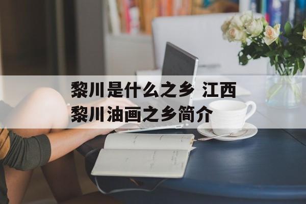 黎川是什么之乡 江西黎川油画之乡简介-第1张图片-