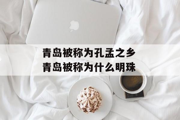 青岛被称为孔孟之乡 青岛被称为什么明珠-第1张图片-