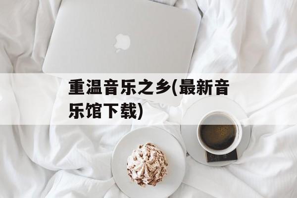 重温音乐之乡(最新音乐馆下载)-第1张图片-