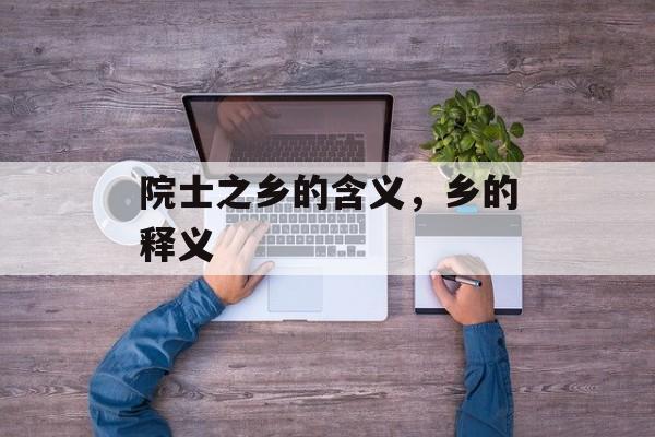 院士之乡的含义，乡的释义-第1张图片-
