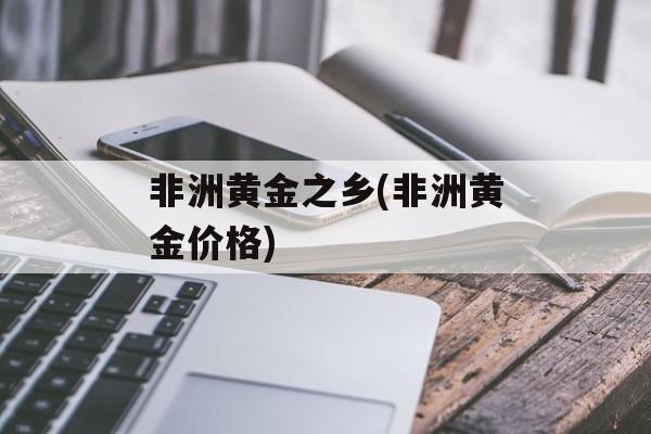 非洲黄金之乡(非洲黄金价格)-第1张图片-