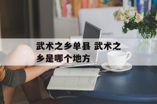 武术之乡单县 武术之乡是哪个地方-第1张图片-