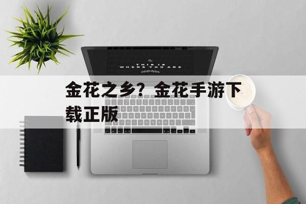 金花之乡？金花手游下载正版-第1张图片-