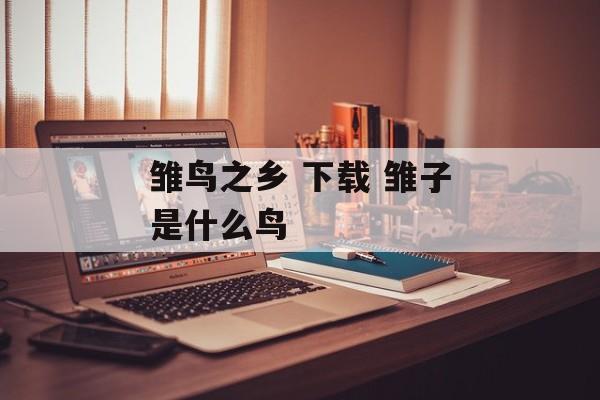 雏鸟之乡 下载 雏子是什么鸟-第1张图片-