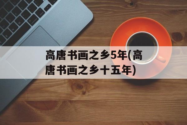 高唐书画之乡5年(高唐书画之乡十五年)-第1张图片-