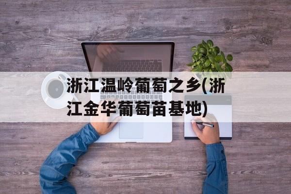 浙江温岭葡萄之乡(浙江金华葡萄苗基地)-第1张图片-