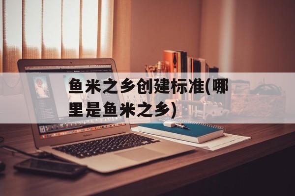 鱼米之乡创建标准(哪里是鱼米之乡)-第1张图片-