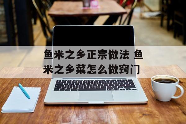 鱼米之乡正宗做法 鱼米之乡菜怎么做窍门-第1张图片-