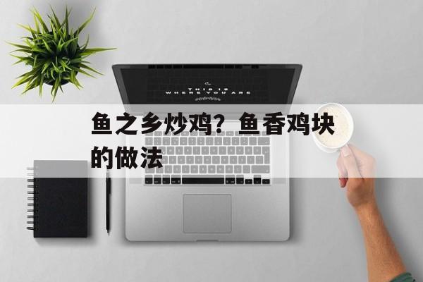 鱼之乡炒鸡？鱼香鸡块的做法-第1张图片-