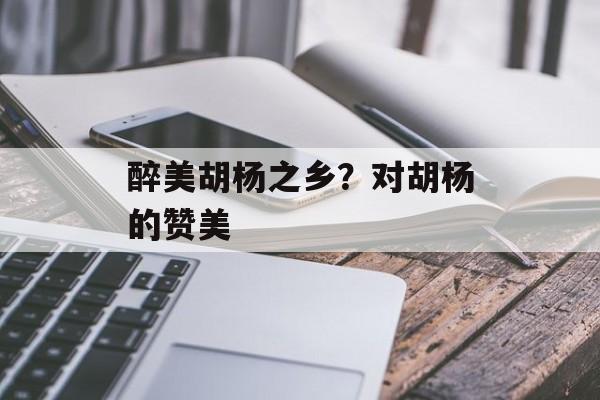 醉美胡杨之乡？对胡杨的赞美-第1张图片-