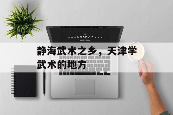 静海武术之乡，天津学武术的地方-第1张图片-