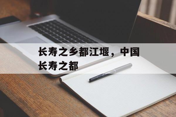 长寿之乡都江堰，中国长寿之都-第1张图片-