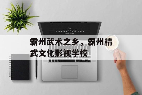 霸州武术之乡，霸州精武文化影视学校-第1张图片-