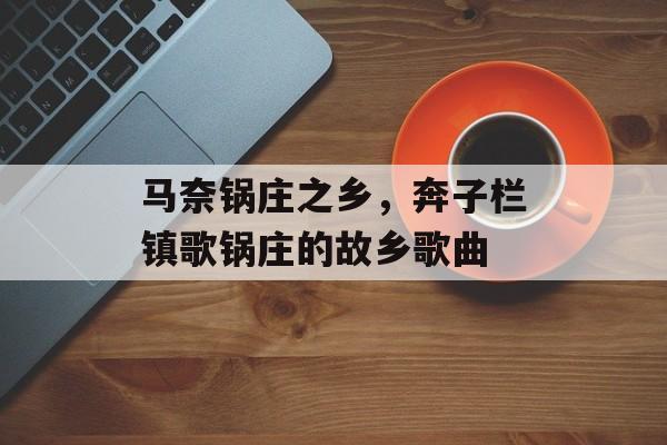 马奈锅庄之乡，奔子栏镇歌锅庄的故乡歌曲-第1张图片-