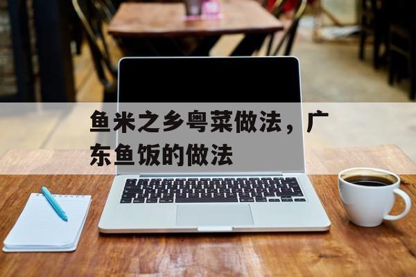 鱼米之乡粤菜做法，广东鱼饭的做法-第1张图片-