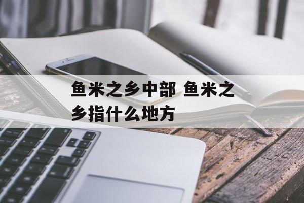 鱼米之乡中部 鱼米之乡指什么地方-第1张图片-