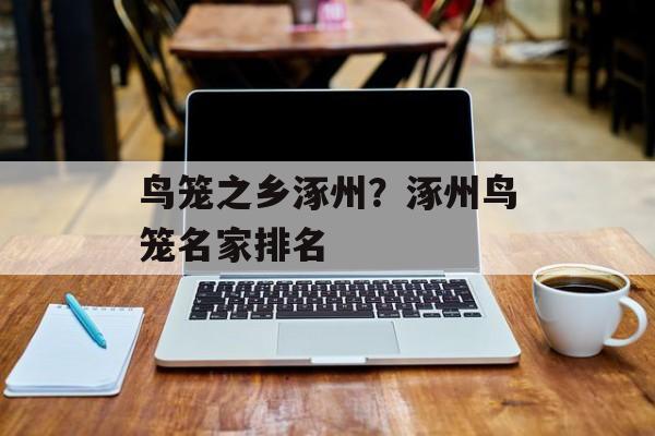 鸟笼之乡涿州？涿州鸟笼名家排名-第1张图片-