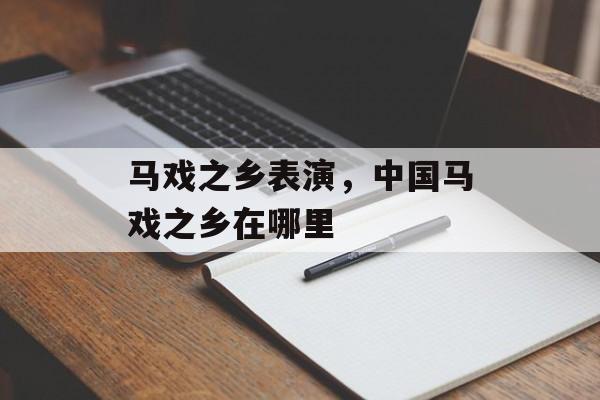 马戏之乡表演，中国马戏之乡在哪里-第1张图片-