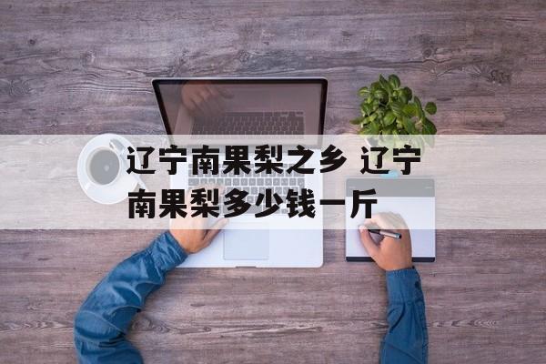 辽宁南果梨之乡 辽宁南果梨多少钱一斤-第1张图片-