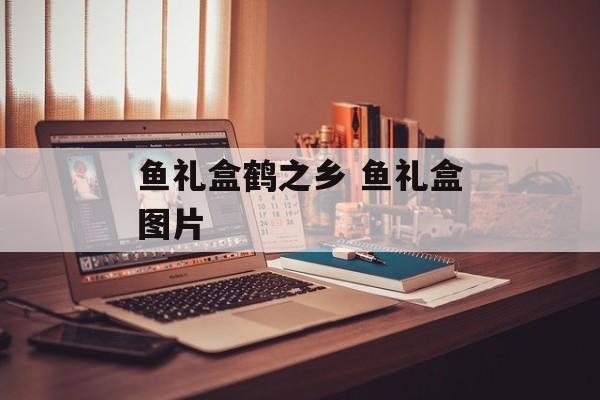 鱼礼盒鹤之乡 鱼礼盒图片-第1张图片-