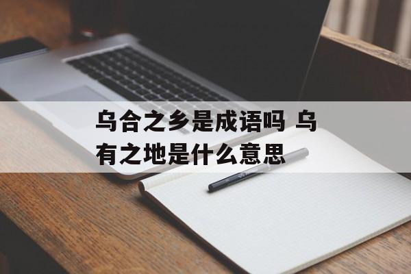 乌合之乡是成语吗 乌有之地是什么意思-第1张图片-