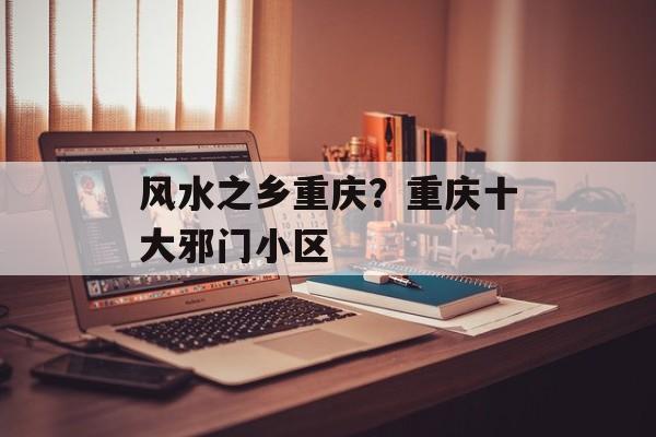 风水之乡重庆？重庆十大邪门小区-第1张图片-