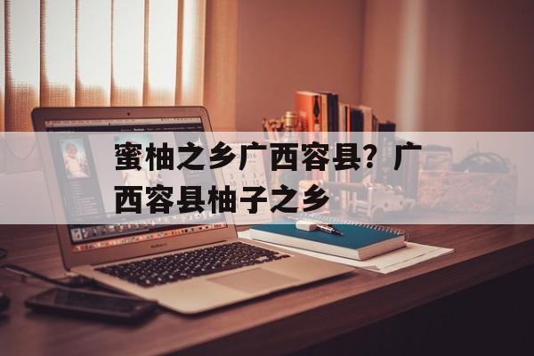 蜜柚之乡广西容县？广西容县柚子之乡-第1张图片-