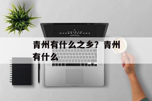 青州有什么之乡？青州有什么-第1张图片-