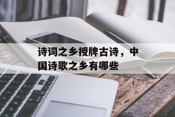 诗词之乡授牌古诗，中国诗歌之乡有哪些-第1张图片-