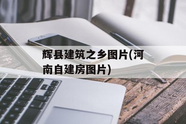 辉县建筑之乡图片(河南自建房图片)-第1张图片-