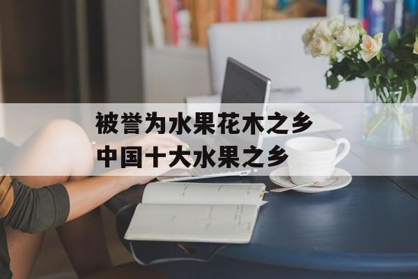 被誉为水果花木之乡 中国十大水果之乡-第1张图片-