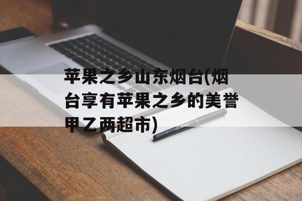 苹果之乡山东烟台(烟台享有苹果之乡的美誉甲乙两超市)-第1张图片-