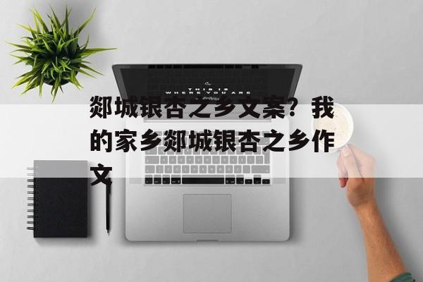 郯城银杏之乡文案？我的家乡郯城银杏之乡作文-第1张图片-