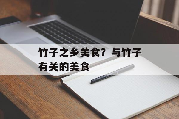 竹子之乡美食？与竹子有关的美食-第1张图片-
