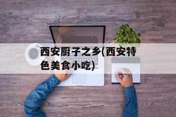 西安厨子之乡(西安特色美食小吃)-第1张图片-