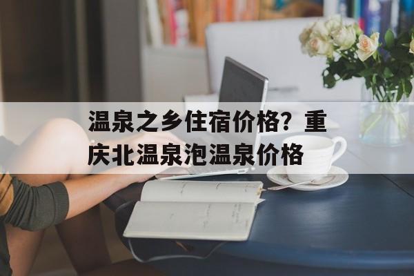温泉之乡住宿价格？重庆北温泉泡温泉价格-第1张图片-