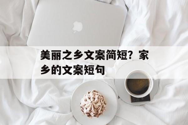 美丽之乡文案简短？家乡的文案短句-第1张图片-