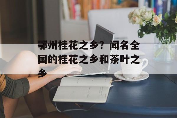 鄂州桂花之乡？闻名全国的桂花之乡和茶叶之乡-第1张图片-