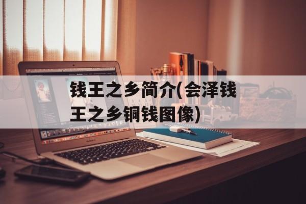 钱王之乡简介(会泽钱王之乡铜钱图像)-第1张图片-