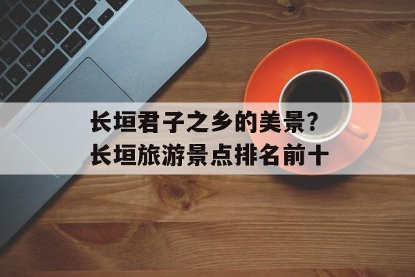长垣君子之乡的美景？长垣旅游景点排名前十-第1张图片-