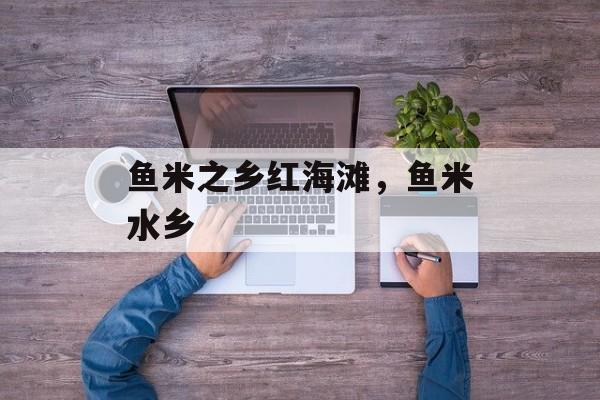 鱼米之乡红海滩，鱼米水乡-第1张图片-
