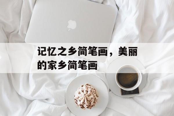 记忆之乡简笔画，美丽的家乡简笔画-第1张图片-