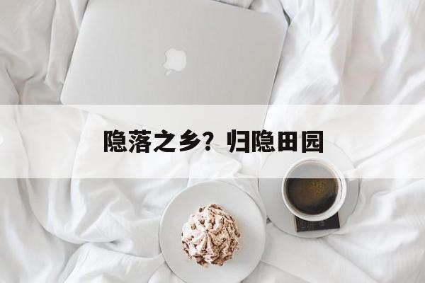 隐落之乡？归隐田园-第1张图片-
