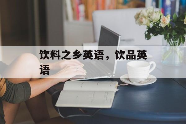 饮料之乡英语，饮品英语-第1张图片-