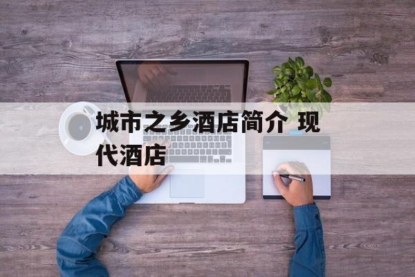 城市之乡酒店简介 现代酒店-第1张图片-
