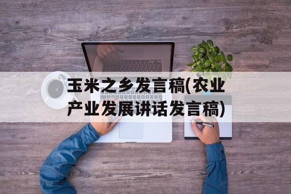 玉米之乡发言稿(农业产业发展讲话发言稿)-第1张图片-