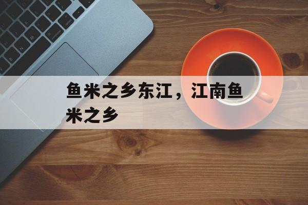鱼米之乡东江，江南鱼米之乡-第1张图片-