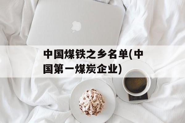 中国煤铁之乡名单(中国第一煤炭企业)-第1张图片-