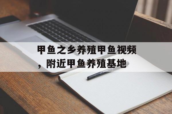 甲鱼之乡养殖甲鱼视频，附近甲鱼养殖基地-第1张图片-