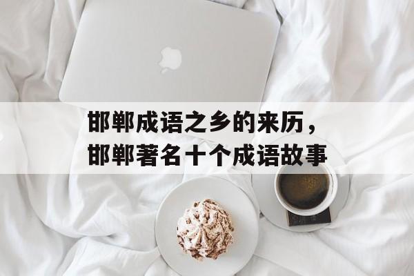 邯郸成语之乡的来历，邯郸著名十个成语故事-第1张图片-